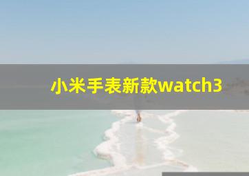 小米手表新款watch3