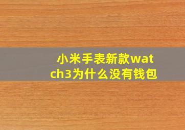 小米手表新款watch3为什么没有钱包