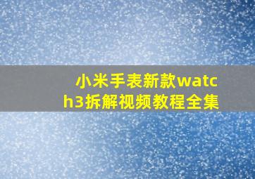 小米手表新款watch3拆解视频教程全集