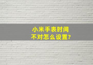 小米手表时间不对怎么设置?