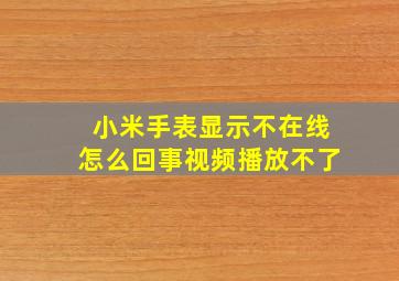 小米手表显示不在线怎么回事视频播放不了