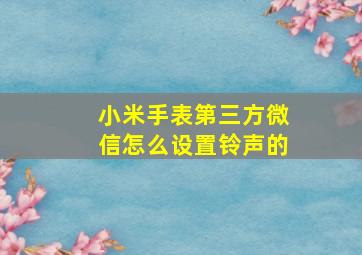 小米手表第三方微信怎么设置铃声的