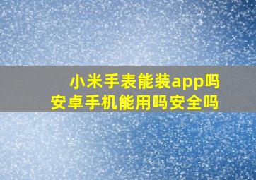 小米手表能装app吗安卓手机能用吗安全吗