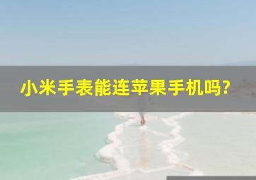 小米手表能连苹果手机吗?