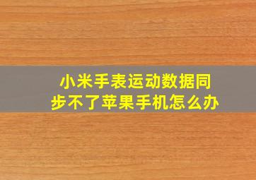 小米手表运动数据同步不了苹果手机怎么办