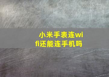 小米手表连wifi还能连手机吗