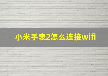 小米手表2怎么连接wifi