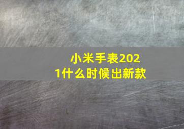 小米手表2021什么时候出新款