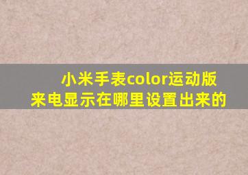 小米手表color运动版来电显示在哪里设置出来的