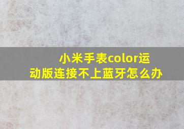 小米手表color运动版连接不上蓝牙怎么办