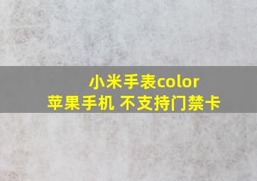 小米手表color 苹果手机 不支持门禁卡