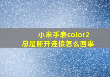 小米手表color2总是断开连接怎么回事