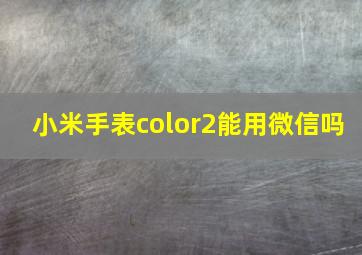 小米手表color2能用微信吗