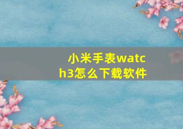 小米手表watch3怎么下载软件