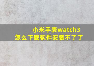 小米手表watch3怎么下载软件安装不了了