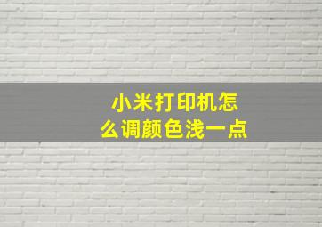 小米打印机怎么调颜色浅一点