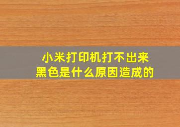 小米打印机打不出来黑色是什么原因造成的