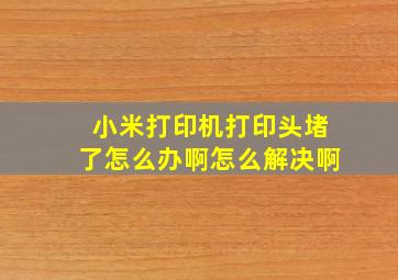 小米打印机打印头堵了怎么办啊怎么解决啊