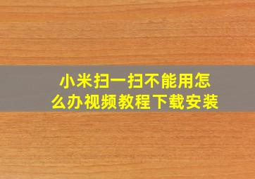 小米扫一扫不能用怎么办视频教程下载安装