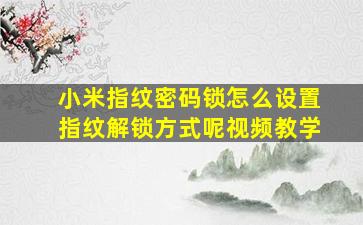 小米指纹密码锁怎么设置指纹解锁方式呢视频教学