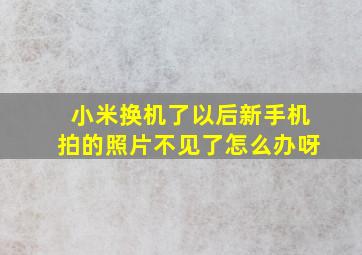 小米换机了以后新手机拍的照片不见了怎么办呀