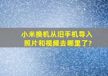 小米换机从旧手机导入照片和视频去哪里了?