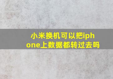 小米换机可以把iphone上数据都转过去吗