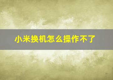 小米换机怎么操作不了