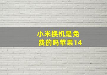 小米换机是免费的吗苹果14