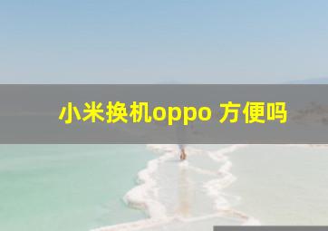 小米换机oppo 方便吗