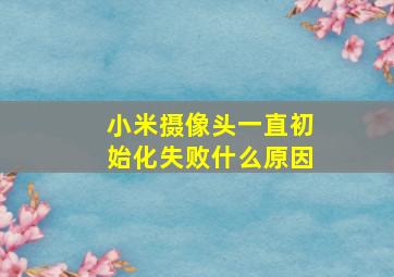 小米摄像头一直初始化失败什么原因