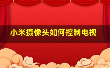 小米摄像头如何控制电视