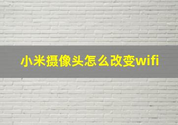 小米摄像头怎么改变wifi