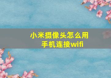 小米摄像头怎么用手机连接wifi