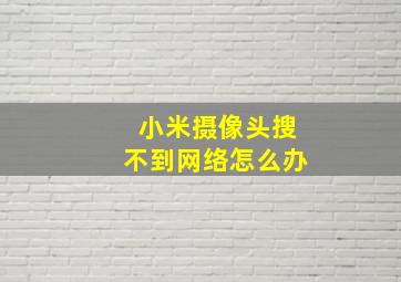 小米摄像头搜不到网络怎么办