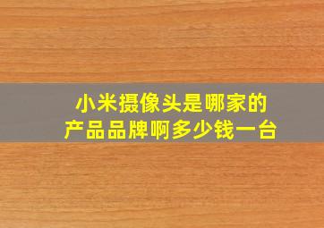 小米摄像头是哪家的产品品牌啊多少钱一台