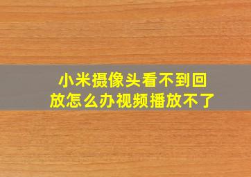 小米摄像头看不到回放怎么办视频播放不了