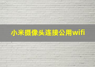 小米摄像头连接公用wifi