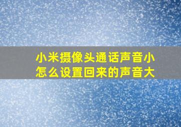 小米摄像头通话声音小怎么设置回来的声音大