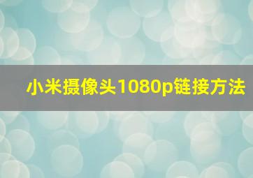 小米摄像头1080p链接方法