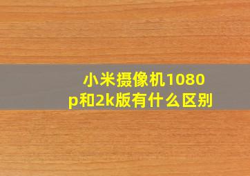 小米摄像机1080p和2k版有什么区别