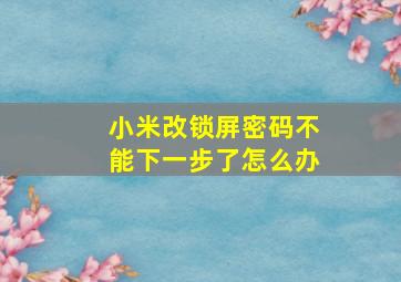 小米改锁屏密码不能下一步了怎么办