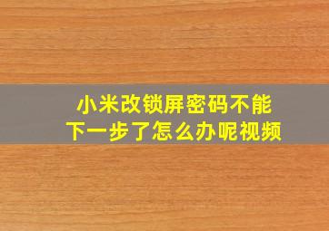 小米改锁屏密码不能下一步了怎么办呢视频