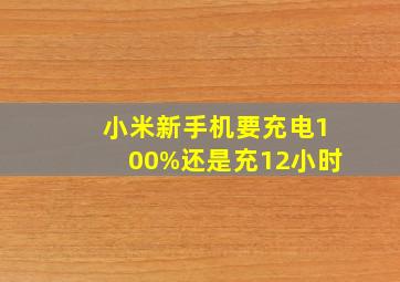 小米新手机要充电100%还是充12小时