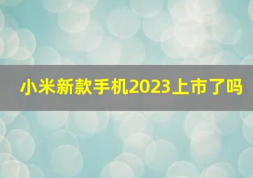 小米新款手机2023上市了吗