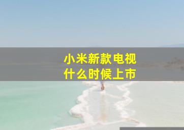 小米新款电视什么时候上市