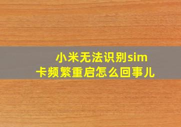 小米无法识别sim卡频繁重启怎么回事儿