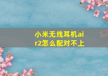 小米无线耳机air2怎么配对不上