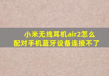 小米无线耳机air2怎么配对手机蓝牙设备连接不了