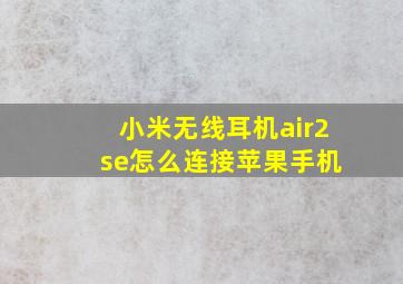 小米无线耳机air2 se怎么连接苹果手机